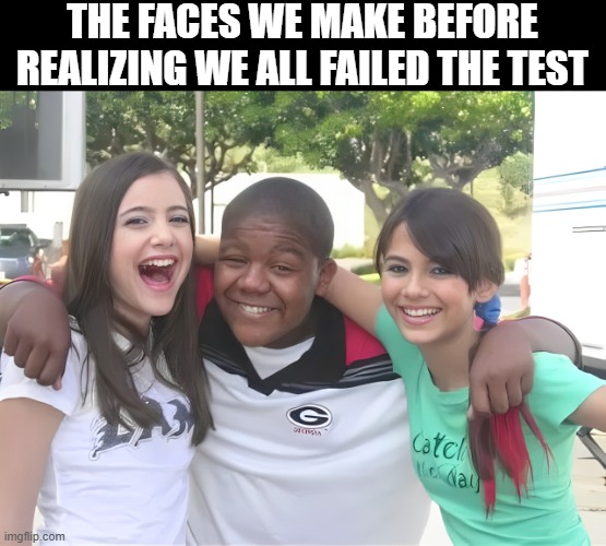 test | THE FACES WE MAKE BEFORE REALIZING WE ALL FAILED THE TEST | image tagged in memes | made w/ Imgflip meme maker