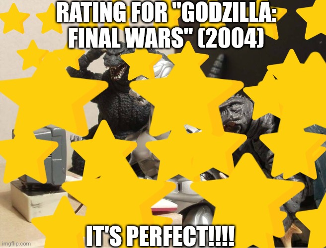 Godzilla: Final Wars rating | RATING FOR "GODZILLA: FINAL WARS" (2004); IT'S PERFECT!!!! | made w/ Imgflip meme maker