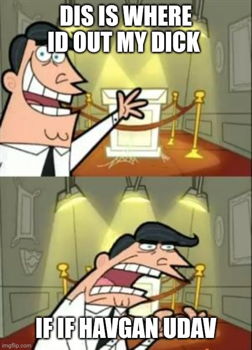 This Is Where I'd Put My Trophy If I Had One | DIS IS WHERE ID OUT MY DICK; IF IF HAVGAN UDAV | image tagged in memes,this is where i'd put my trophy if i had one | made w/ Imgflip meme maker
