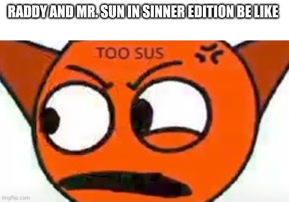 Mr. Sun makes a face and Raddy looks away | RADDY AND MR. SUN IN SINNER EDITION BE LIKE | image tagged in raddy | made w/ Imgflip meme maker