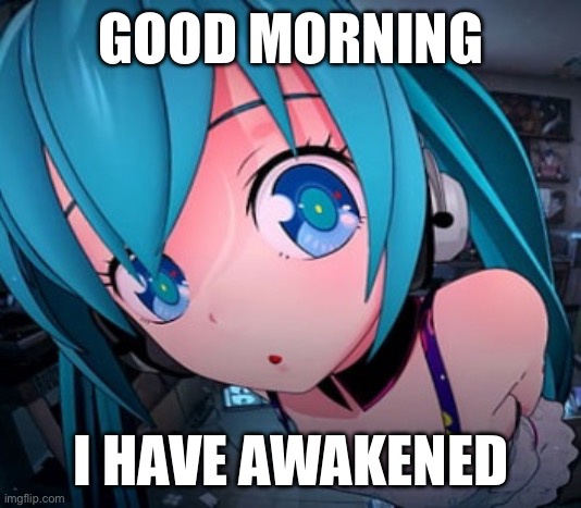 i awake | GOOD MORNING; I HAVE AWAKENED | made w/ Imgflip meme maker