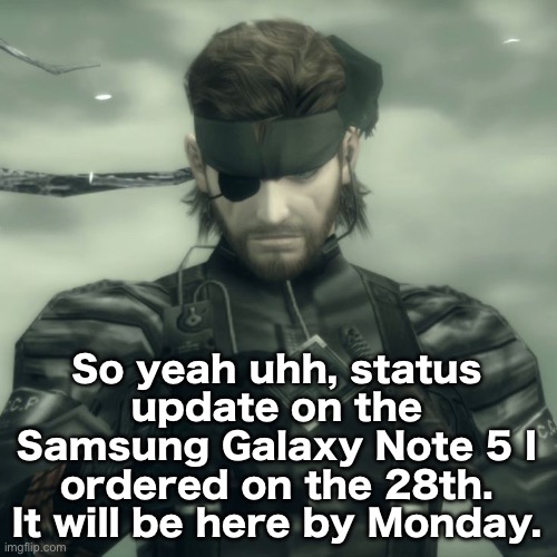 Metal Gear Solid Snake | So yeah uhh, status update on the Samsung Galaxy Note 5 I ordered on the 28th. It will be here by Monday. | image tagged in metal gear solid snake | made w/ Imgflip meme maker