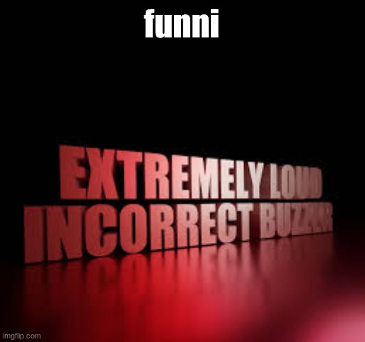 no u no get context HAHAHAHAHAH | funni | image tagged in extremely loud incorrect buzzer | made w/ Imgflip meme maker