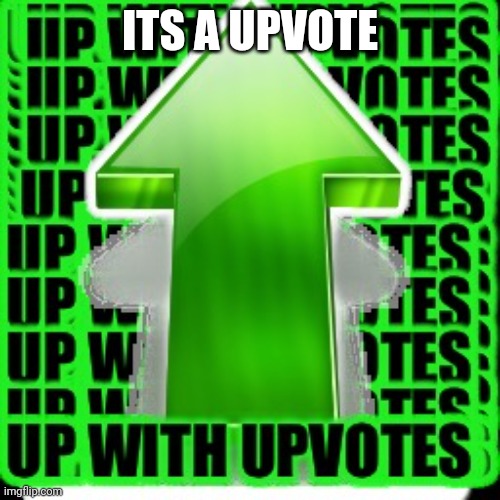 upvote | ITS A UPVOTE | image tagged in upvote | made w/ Imgflip meme maker