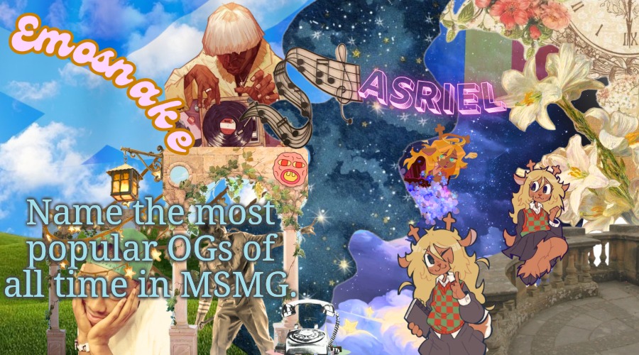 emosnake and asriel template (by asriel) | Name the most popular OGs of all time in MSMG. | image tagged in emosnake and asriel template by asriel | made w/ Imgflip meme maker