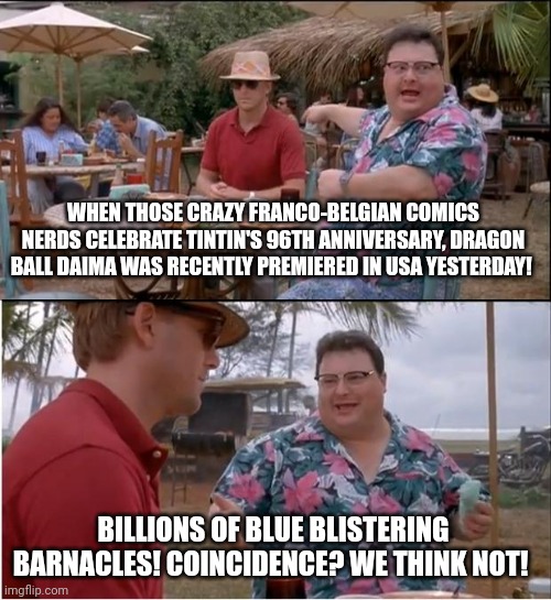 See Nobody Cares | WHEN THOSE CRAZY FRANCO-BELGIAN COMICS NERDS CELEBRATE TINTIN'S 96TH ANNIVERSARY, DRAGON BALL DAIMA WAS RECENTLY PREMIERED IN USA YESTERDAY! BILLIONS OF BLUE BLISTERING BARNACLES! COINCIDENCE? WE THINK NOT! | image tagged in memes,see nobody cares,tintin,coincidence i think not,usa,dragon ball daima | made w/ Imgflip meme maker