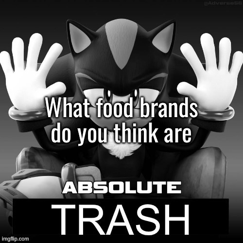 Absolute trash | What food brands do you think are | image tagged in absolute trash | made w/ Imgflip meme maker