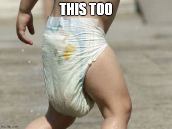 diaper-loaded | THIS TOO | image tagged in diaper-loaded | made w/ Imgflip meme maker