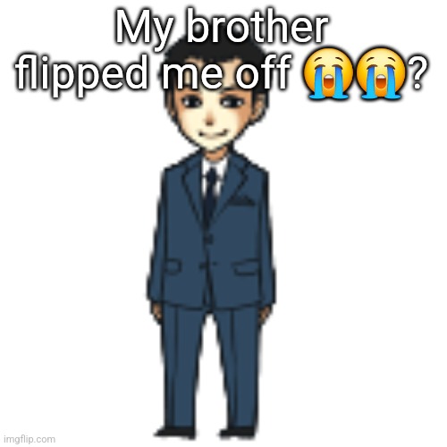 Moriarty but a shimeji | My brother flipped me off 😭😭? | image tagged in moriarty but a shimeji | made w/ Imgflip meme maker