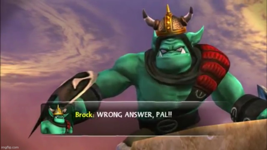 Skylanders Brock: Wrong Answer Pal! | image tagged in skylanders brock wrong answer pal | made w/ Imgflip meme maker