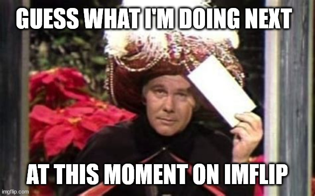 johnny Carson envelope | GUESS WHAT I'M DOING NEXT AT THIS MOMENT ON IMFLIP | image tagged in johnny carson envelope | made w/ Imgflip meme maker