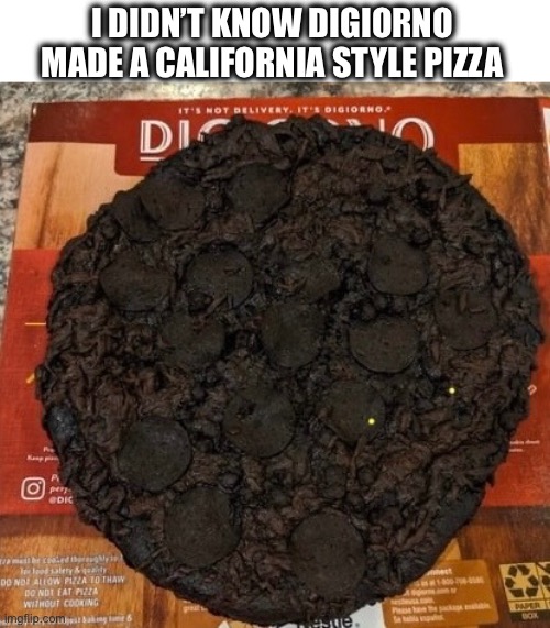 It’s not delivery, it’s DiGiorno | I DIDN’T KNOW DIGIORNO MADE A CALIFORNIA STYLE PIZZA | image tagged in dark humor,california,pizza,burned,at least its not pinapple | made w/ Imgflip meme maker