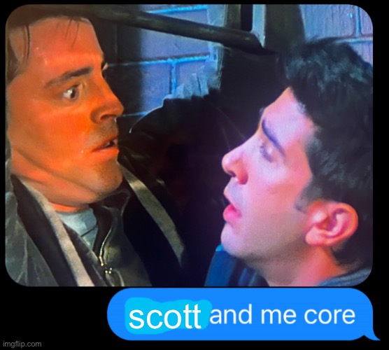 x and me core | scott | image tagged in x and me core | made w/ Imgflip meme maker