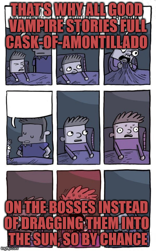 Bedtime Paradox | THAT'S WHY ALL GOOD 
VAMPIRE STORIES FULL
CASK-OF-AMONTILLADO ON THE BOSSES INSTEAD 
OF DRAGGING THEM INTO 
THE SUN, SO BY CHANCE | image tagged in bedtime paradox | made w/ Imgflip meme maker