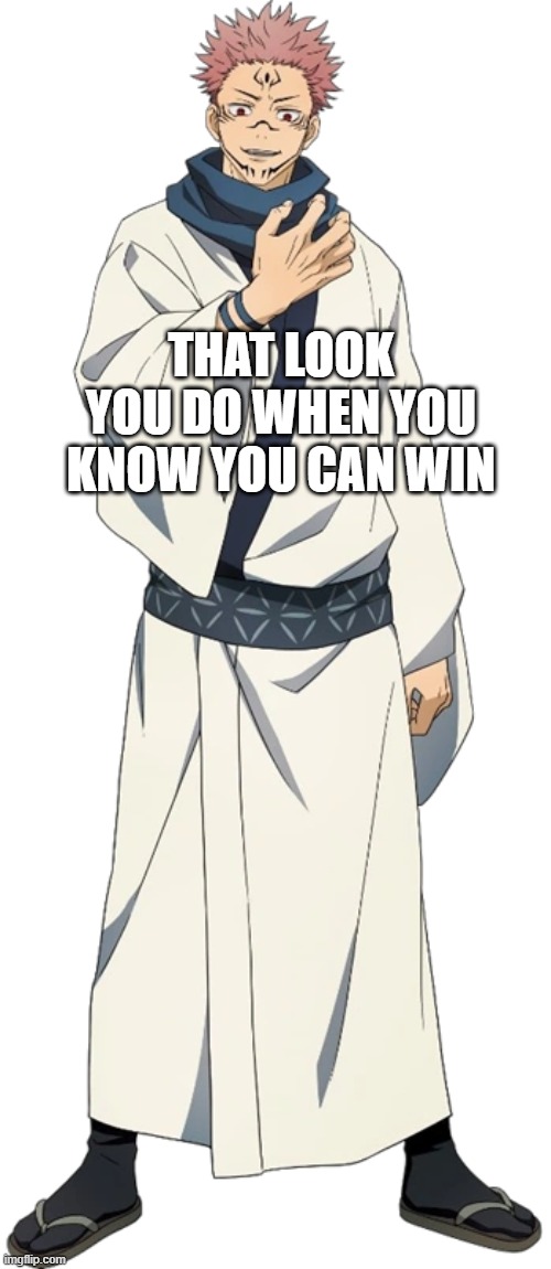 Sukuna | THAT LOOK YOU DO WHEN YOU KNOW YOU CAN WIN | image tagged in sukuna | made w/ Imgflip meme maker