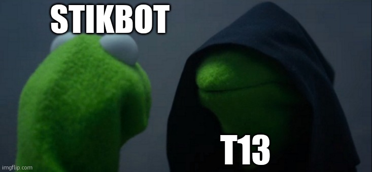 i have stikbots i love em | STIKBOT; T13 | image tagged in memes,evil kermit | made w/ Imgflip meme maker