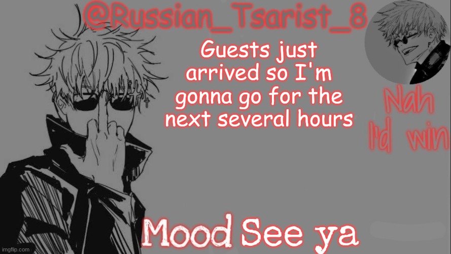 Russian_Tsarist_8 announcement temp (Thanks, Gojo-Satoru) | Guests just arrived so I'm gonna go for the next several hours; See ya | image tagged in russian_tsarist_8 announcement temp thanks gojo-satoru | made w/ Imgflip meme maker