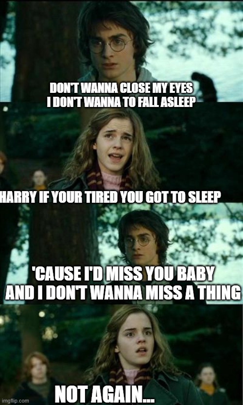 POTTERgeddon | DON'T WANNA CLOSE MY EYES
I DON'T WANNA TO FALL ASLEEP; HARRY IF YOUR TIRED YOU GOT TO SLEEP; 'CAUSE I'D MISS YOU BABY
AND I DON'T WANNA MISS A THING; NOT AGAIN... | image tagged in memes,horny harry,aerosmith | made w/ Imgflip meme maker