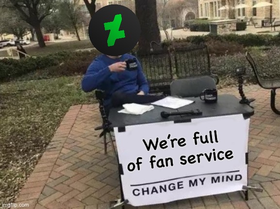 Change My Mind | We’re full of fan service | image tagged in memes,change my mind | made w/ Imgflip meme maker