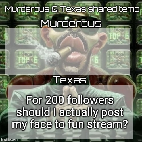 I've already face revealed so what would be the point in posting it to msmg | For 200 followers should I actually post my face to fun stream? | image tagged in murderous texas shared temp | made w/ Imgflip meme maker