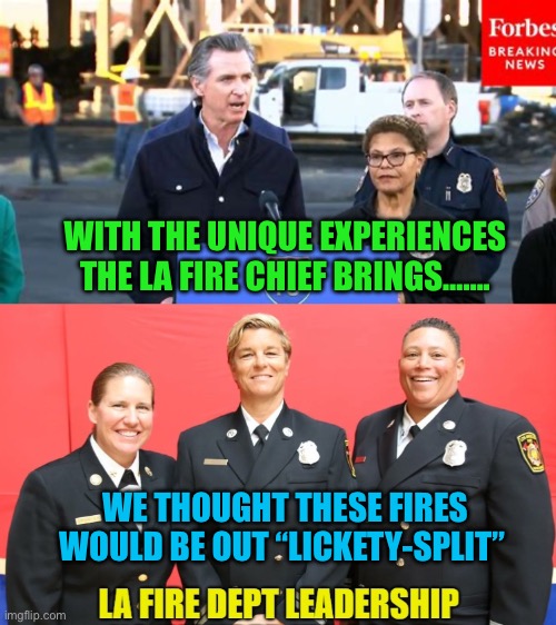 Unique experiences were not helpful after all | WITH THE UNIQUE EXPERIENCES THE LA FIRE CHIEF BRINGS……. WE THOUGHT THESE FIRES WOULD BE OUT “LICKETY-SPLIT” | image tagged in la fire department leadership,california fires,woke,incompetence | made w/ Imgflip meme maker