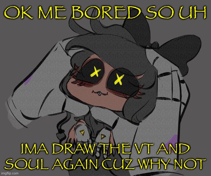 Just saying so if I dont answer fast stuff is cuz of that but ima still be here | OK ME BORED SO UH; IMA DRAW THE VT AND SOUL AGAIN CUZ WHY NOT | made w/ Imgflip meme maker