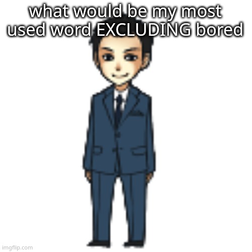 Moriarty but a shimeji | what would be my most used word EXCLUDING bored | image tagged in moriarty but a shimeji | made w/ Imgflip meme maker