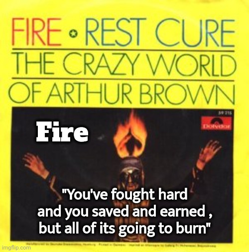 New California Theme song | Fire; "You've fought hard and you saved and earned , but all of its going to burn" | image tagged in crazy,california fires,music to watch it burn by,classic rock,you are what you eat | made w/ Imgflip meme maker