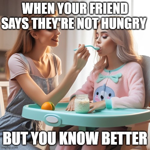 not hungry = hungry | WHEN YOUR FRIEND SAYS THEY'RE NOT HUNGRY; BUT YOU KNOW BETTER | image tagged in memes | made w/ Imgflip meme maker