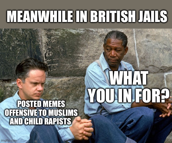 Shawshank  | MEANWHILE IN BRITISH JAILS; WHAT YOU IN FOR? POSTED MEMES OFFENSIVE TO MUSLIMS AND CHILD RAPISTS | image tagged in shawshank,politics,political meme,british | made w/ Imgflip meme maker