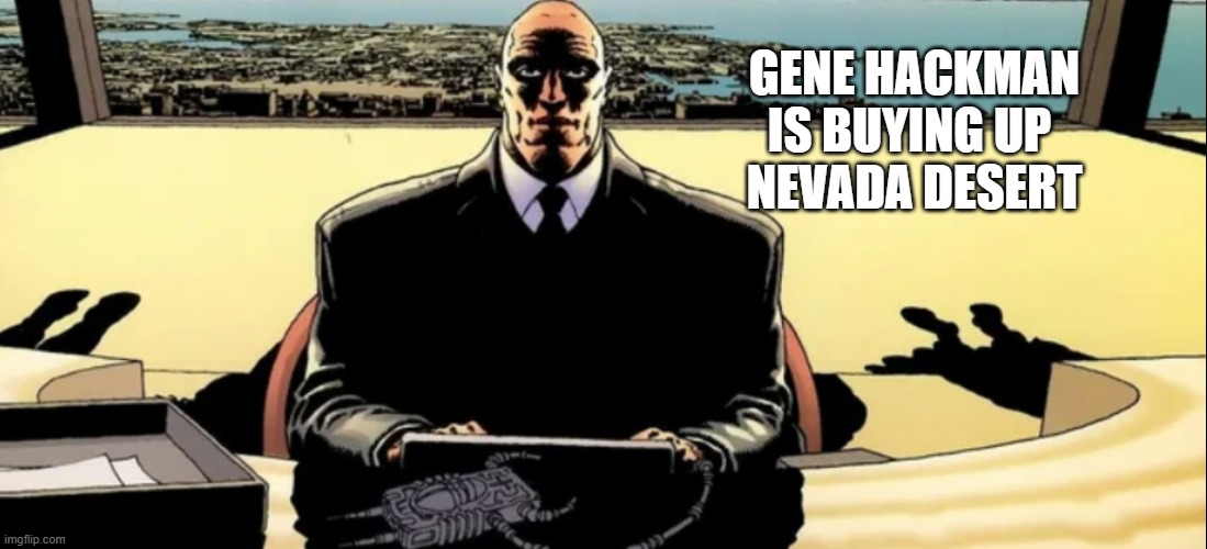 Lex Luther | GENE HACKMAN
IS BUYING UP 
NEVADA DESERT | image tagged in lex luther | made w/ Imgflip meme maker