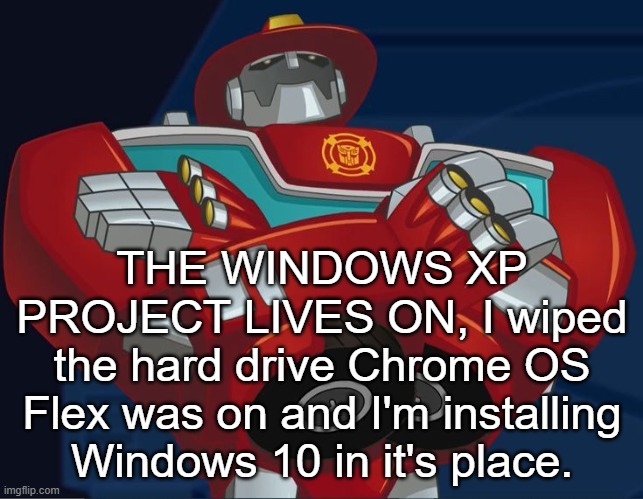 Smug Heatwave | THE WINDOWS XP PROJECT LIVES ON, I wiped the hard drive Chrome OS Flex was on and I'm installing Windows 10 in it's place. | image tagged in smug heatwave | made w/ Imgflip meme maker