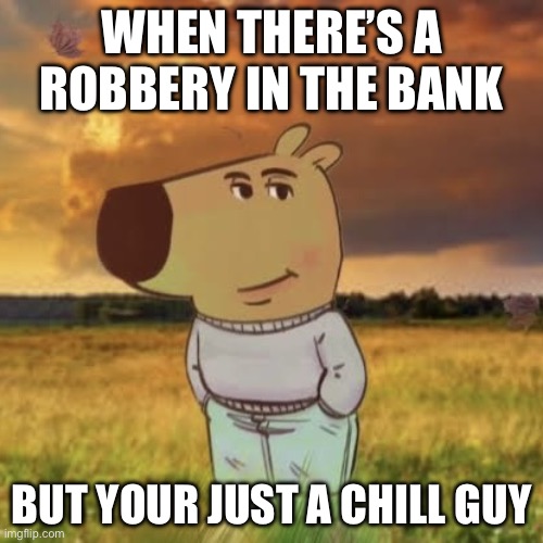 Daaaang | WHEN THERE’S A ROBBERY IN THE BANK; BUT YOUR JUST A CHILL GUY | image tagged in chill guy | made w/ Imgflip meme maker