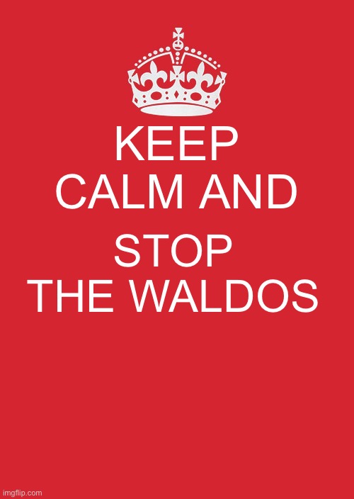 THE WALDOS ARE MAKING IMGFLIP A TOXIC PLACE | KEEP CALM AND; STOP THE WALDOS | image tagged in memes,keep calm and carry on red,stop the waldos | made w/ Imgflip meme maker