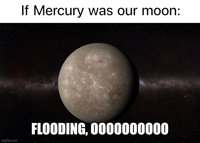 Mercury | If Mercury was our moon:; FLOODING, OOOOOOOOOO | image tagged in blank white template,mercury | made w/ Imgflip meme maker