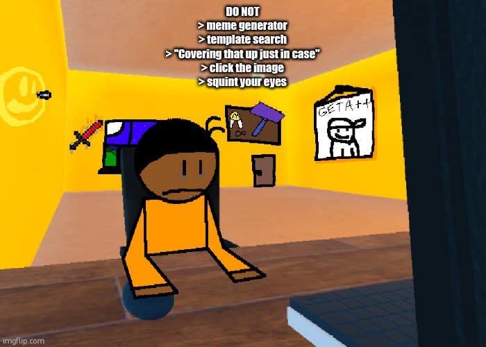 it comes up when you search "myery god" too | DO NOT
> meme generator
> template search
> "Covering that up just in case"
> click the image
> squint your eyes | image tagged in uncomfort | made w/ Imgflip meme maker