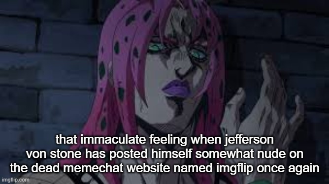 diavolo | that immaculate feeling when jefferson von stone has posted himself somewhat nude on the dead memechat website named imgflip once again | image tagged in diavolo | made w/ Imgflip meme maker