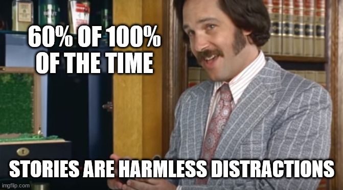 60% of the time | 60% OF 100% OF THE TIME STORIES ARE HARMLESS DISTRACTIONS | image tagged in 60 of the time | made w/ Imgflip meme maker