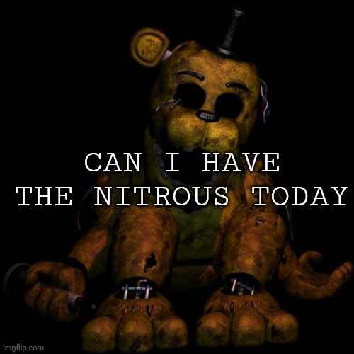 Golden freddy | CAN I HAVE THE NITROUS TODAY | image tagged in golden freddy | made w/ Imgflip meme maker