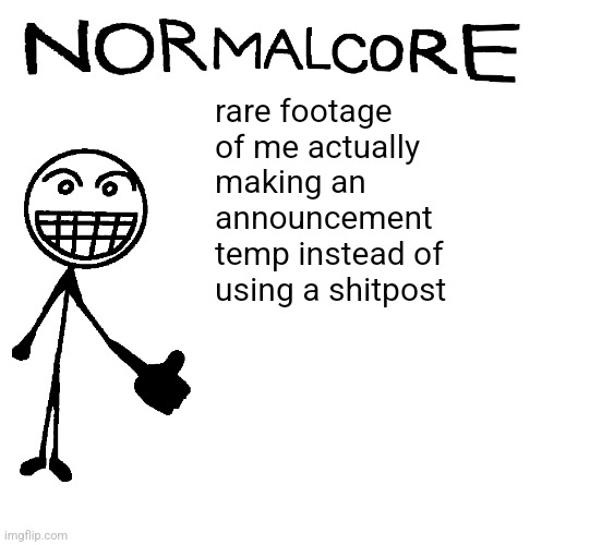 Normalcore announcement temp | rare footage of me actually making an announcement temp instead of using a shitpost | image tagged in normalcore announcement temp | made w/ Imgflip meme maker