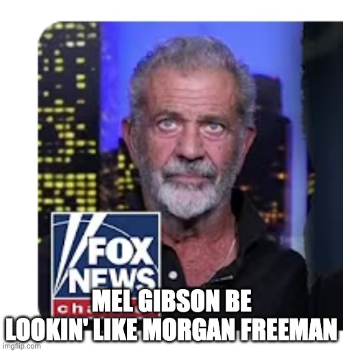 Morgan Wants Women | MEL GIBSON BE LOOKIN' LIKE MORGAN FREEMAN | image tagged in movie | made w/ Imgflip meme maker