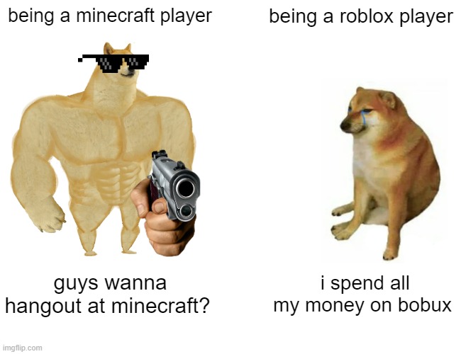 roblox be like | being a minecraft player; being a roblox player; guys wanna hangout at minecraft? i spend all my money on bobux | image tagged in memes,buff doge vs cheems | made w/ Imgflip meme maker