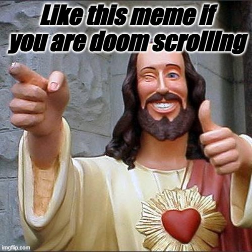 this is very real | Like this meme if you are doom scrolling | image tagged in memes,buddy christ | made w/ Imgflip meme maker