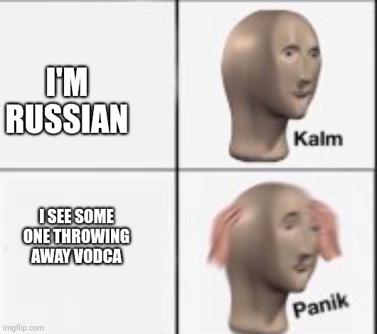 kalm panick | I'M RUSSIAN; I SEE SOME ONE THROWING AWAY VODCA | image tagged in kalm panick | made w/ Imgflip meme maker