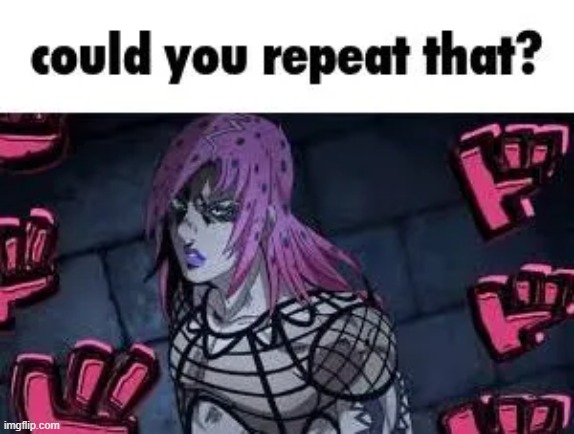 could you repeat that? | image tagged in could you repeat that | made w/ Imgflip meme maker