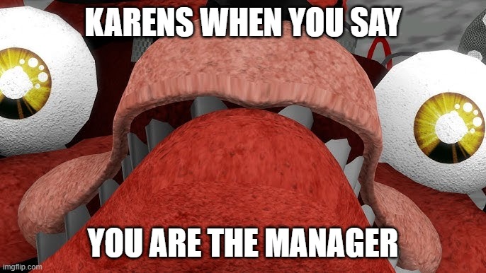 Karens be like | KARENS WHEN YOU SAY; YOU ARE THE MANAGER | image tagged in withered foxy shocked | made w/ Imgflip meme maker