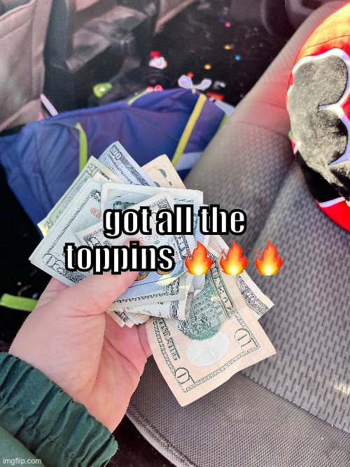 :money face: | got all the toppins 🔥🔥🔥 | made w/ Imgflip meme maker