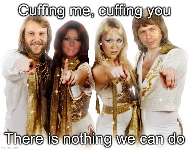 Abba thank you wishes | Cuffing me, cuffing you; There is nothing we can do | image tagged in abba thank you wishes | made w/ Imgflip meme maker