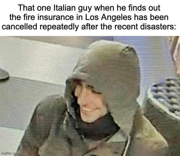 luigi mangione our savior | That one Italian guy when he finds out the fire insurance in Los Angeles has been cancelled repeatedly after the recent disasters: | image tagged in luigi mangione hood,batman,luigi,california fires,memes,dark humor | made w/ Imgflip meme maker