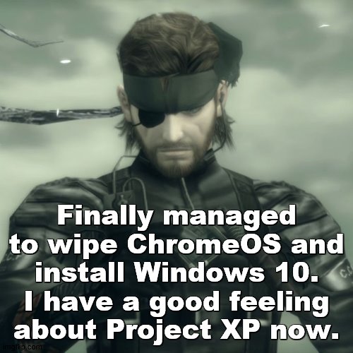 Metal Gear Solid Snake | Finally managed to wipe ChromeOS and install Windows 10. I have a good feeling about Project XP now. | image tagged in metal gear solid snake | made w/ Imgflip meme maker